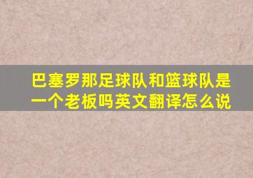 巴塞罗那足球队和篮球队是一个老板吗英文翻译怎么说