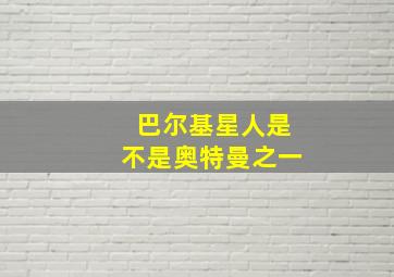 巴尔基星人是不是奥特曼之一