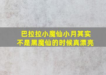 巴拉拉小魔仙小月其实不是黑魔仙的时候真漂亮