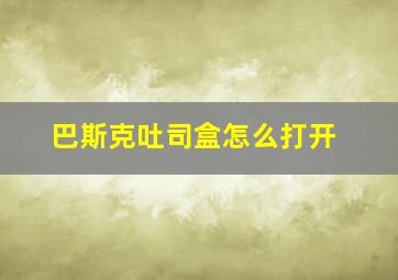 巴斯克吐司盒怎么打开