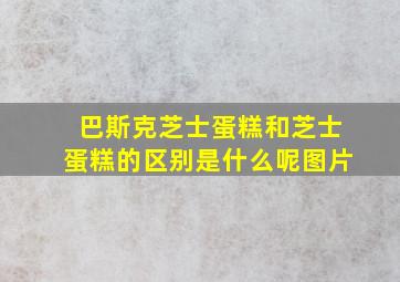 巴斯克芝士蛋糕和芝士蛋糕的区别是什么呢图片