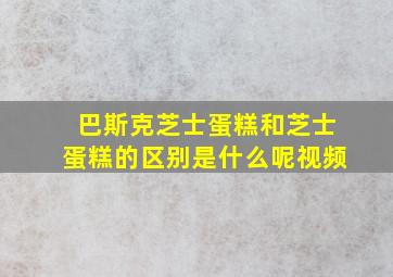 巴斯克芝士蛋糕和芝士蛋糕的区别是什么呢视频