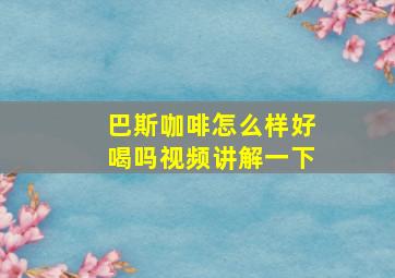 巴斯咖啡怎么样好喝吗视频讲解一下