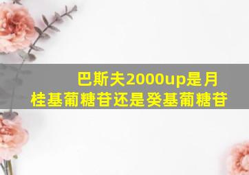 巴斯夫2000up是月桂基葡糖苷还是癸基葡糖苷