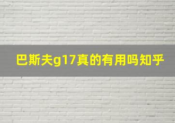 巴斯夫g17真的有用吗知乎