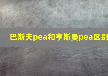 巴斯夫pea和亨斯曼pea区别