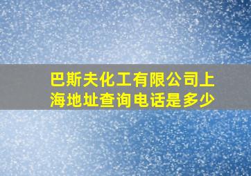 巴斯夫化工有限公司上海地址查询电话是多少