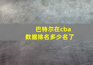 巴特尔在cba数据排名多少名了