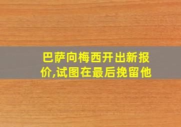 巴萨向梅西开出新报价,试图在最后挽留他