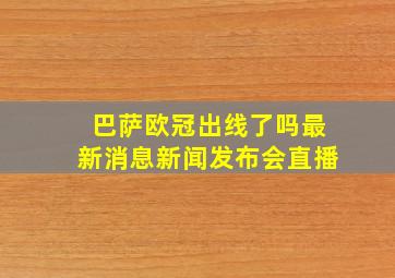 巴萨欧冠出线了吗最新消息新闻发布会直播