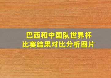 巴西和中国队世界杯比赛结果对比分析图片