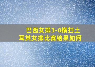 巴西女排3-0横扫土耳其女排比赛结果如何