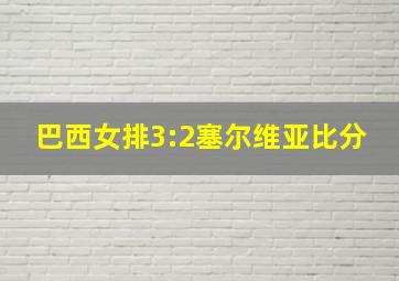 巴西女排3:2塞尔维亚比分