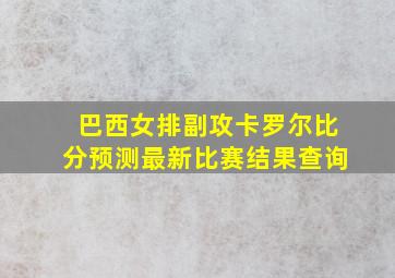 巴西女排副攻卡罗尔比分预测最新比赛结果查询