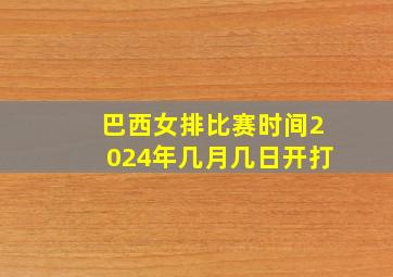 巴西女排比赛时间2024年几月几日开打