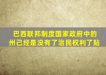 巴西联邦制度国家政府中的州己经是没有了治民权利了贴