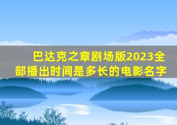 巴达克之章剧场版2023全部播出时间是多长的电影名字