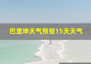 巴里坤天气预报15天天气