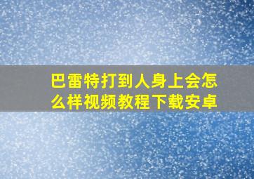 巴雷特打到人身上会怎么样视频教程下载安卓