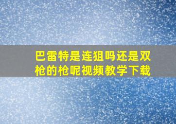 巴雷特是连狙吗还是双枪的枪呢视频教学下载