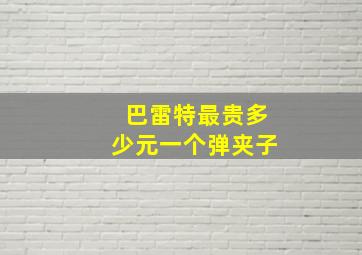 巴雷特最贵多少元一个弹夹子