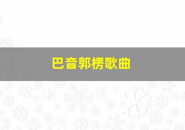 巴音郭楞歌曲