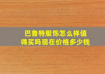 巴鲁特服饰怎么样值得买吗现在价格多少钱