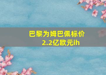 巴黎为姆巴佩标价2.2亿欧元ih