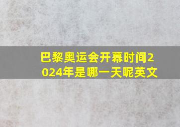 巴黎奥运会开幕时间2024年是哪一天呢英文