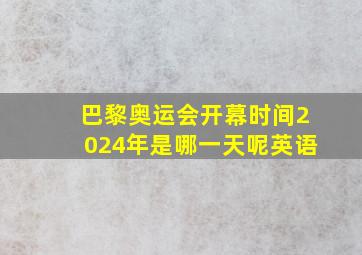 巴黎奥运会开幕时间2024年是哪一天呢英语