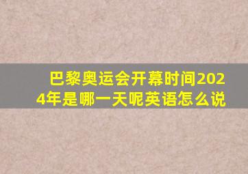 巴黎奥运会开幕时间2024年是哪一天呢英语怎么说