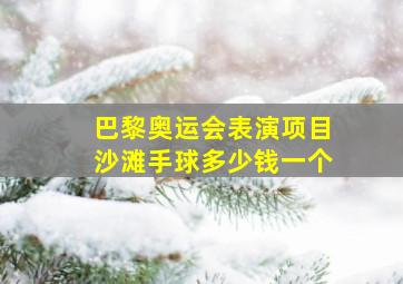 巴黎奥运会表演项目沙滩手球多少钱一个