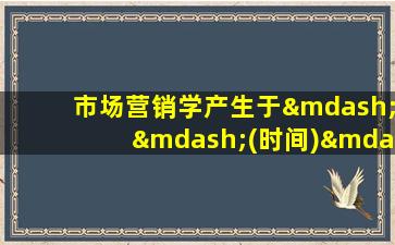 市场营销学产生于——(时间)——(国家)