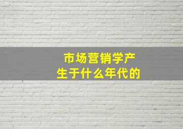 市场营销学产生于什么年代的