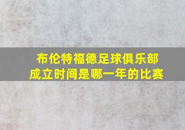 布伦特福德足球俱乐部成立时间是哪一年的比赛