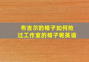 布吉尔的帽子如何抢过工作室的帽子呢英语