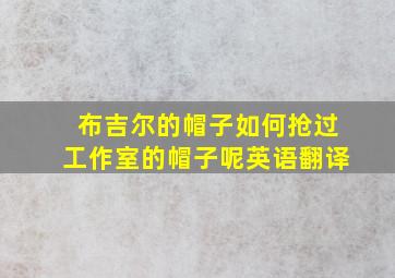 布吉尔的帽子如何抢过工作室的帽子呢英语翻译