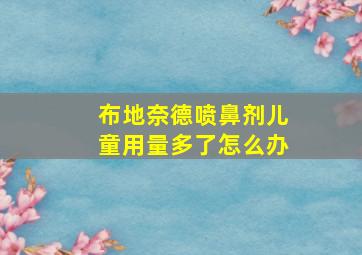 布地奈德喷鼻剂儿童用量多了怎么办