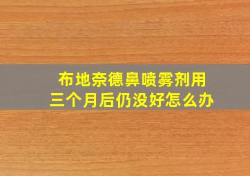 布地奈德鼻喷雾剂用三个月后仍没好怎么办