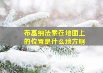 布基纳法索在地图上的位置是什么地方啊