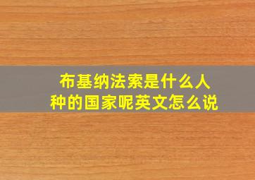 布基纳法索是什么人种的国家呢英文怎么说