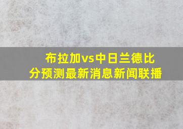 布拉加vs中日兰德比分预测最新消息新闻联播