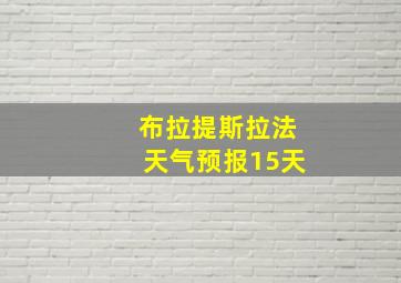 布拉提斯拉法天气预报15天