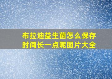 布拉迪益生菌怎么保存时间长一点呢图片大全