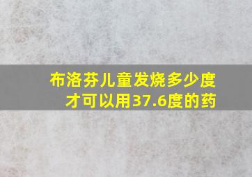 布洛芬儿童发烧多少度才可以用37.6度的药