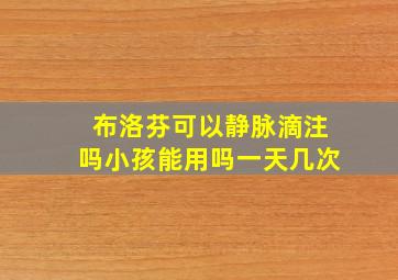 布洛芬可以静脉滴注吗小孩能用吗一天几次