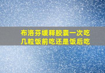 布洛芬缓释胶囊一次吃几粒饭前吃还是饭后吃