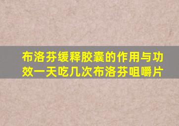 布洛芬缓释胶囊的作用与功效一天吃几次布洛芬咀嚼片