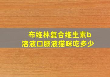 布维林复合维生素b溶液口服液猫咪吃多少