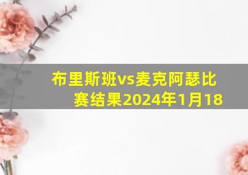 布里斯班vs麦克阿瑟比赛结果2024年1月18